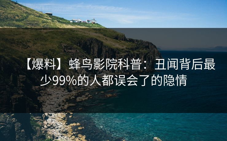 【爆料】蜂鸟影院科普：丑闻背后最少99%的人都误会了的隐情
