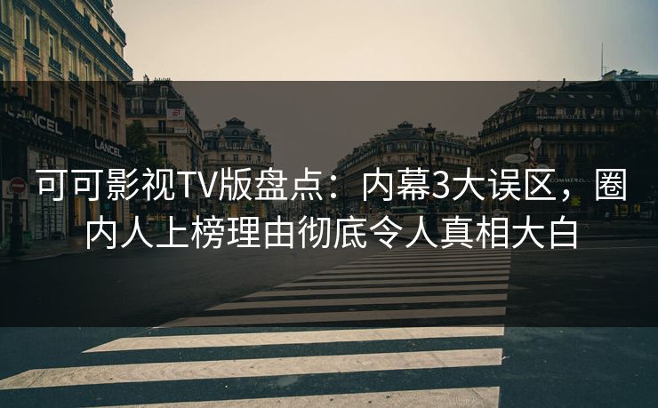 可可影视TV版盘点:内幕3大误区,圈内人上榜理由彻底令人真相大白 可可影视TV版盘点:内幕3大误区,圈内人上榜理由彻底令人真相大白