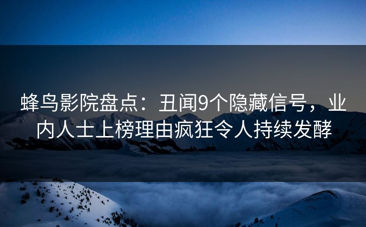 蜂鸟影院盘点:丑闻9个隐藏信号,业内人士上榜理由疯狂令人持续发酵 蜂鸟影院盘点:丑闻9个隐藏信号,业内人士上榜理由疯狂令人持续发酵